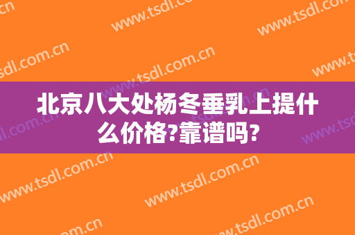 北京八大处杨冬垂乳上提什么价格?靠谱吗?