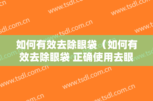 如何有效去除眼袋（如何有效去除眼袋 正确使用去眼袋眼霜）