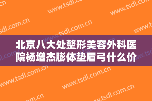 北京八大处整形美容外科医院杨增杰膨体垫眉弓什么价格?好不好?