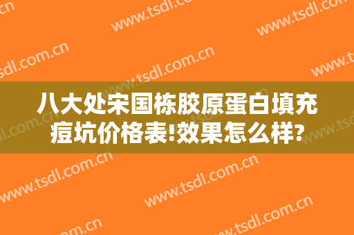 八大处宋国栋胶原蛋白填充痘坑价格表!效果怎么样?