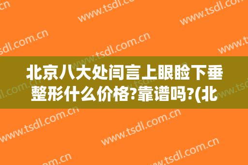 北京八大处闫言上眼睑下垂整形什么价格?靠谱吗?(北京八大处眼睑下至)