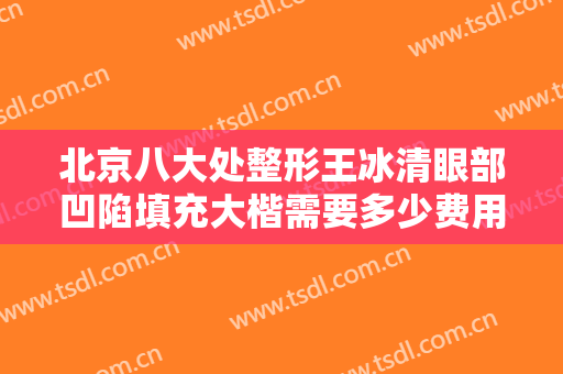 北京八大处整形王冰清眼部凹陷填充大楷需要多少费用?需要多久恢复?