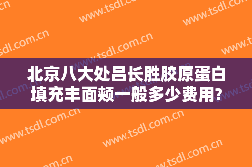 北京八大处吕长胜胶原蛋白填充丰面颊一般多少费用?多长时间恢复?
