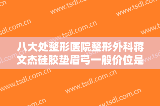 八大处整形医院整形外科蒋文杰硅胶垫眉弓一般价位是多少钱?靠谱吗?