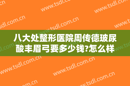 八大处整形医院周传德玻尿酸丰眉弓要多少钱?怎么样?