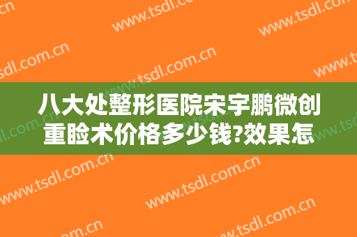 八大处整形医院宋宇鹏微创重睑术价格多少钱?效果怎么样?