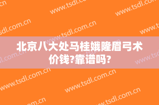 北京八大处马桂娥隆眉弓术价钱?靠谱吗?