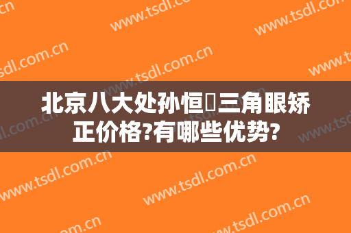 北京八大处孙恒赟三角眼矫正价格?有哪些优势?