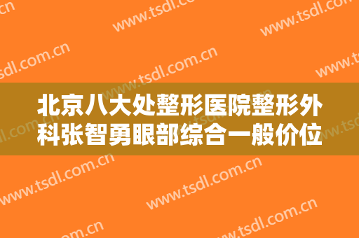 北京八大处整形医院整形外科张智勇眼部综合一般价位是多少钱?效果怎么样?