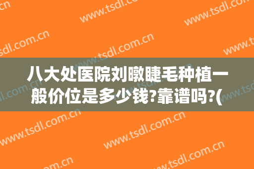 八大处医院刘暾睫毛种植一般价位是多少钱?靠谱吗?(美容院种睫毛价目表)