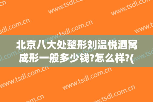 北京八大处整形刘温悦酒窝成形一般多少钱?怎么样?(整容酒窝多少钱)