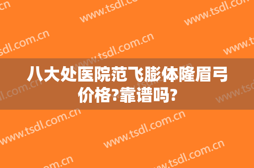 八大处医院范飞膨体隆眉弓价格?靠谱吗?