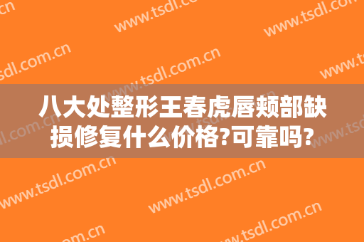 八大处整形王春虎唇颊部缺损修复什么价格?可靠吗?
