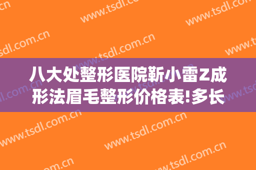 八大处整形医院靳小雷Z成形法眉毛整形价格表!多长时间恢复?(八大处靳小雷做双眼皮怎么样)