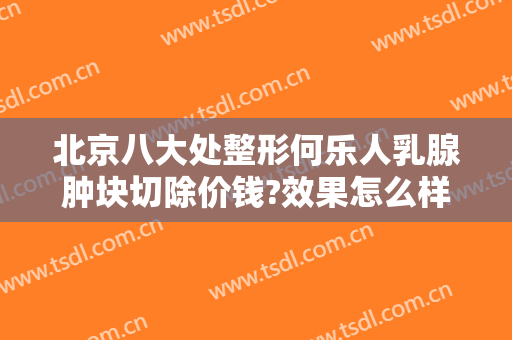 北京八大处整形何乐人乳腺肿块切除价钱?效果怎么样?