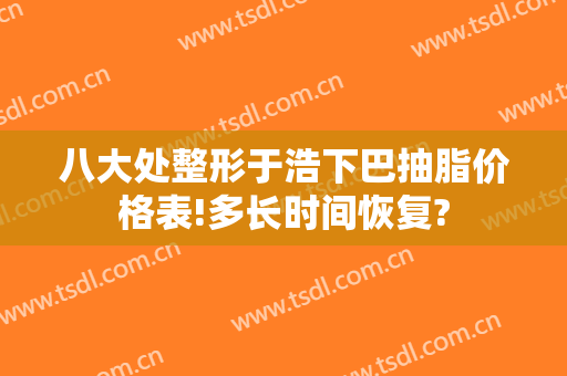 八大处整形于浩下巴抽脂价格表!多长时间恢复?