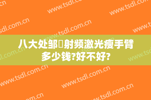 八大处邹翀射频激光瘦手臂多少钱?好不好?