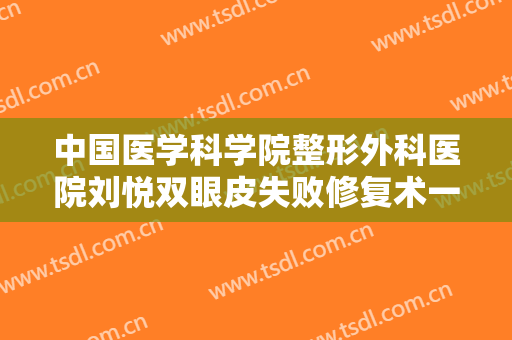 中国医学科学院整形外科医院刘悦双眼皮失败修复术一般多少费用?多长时间恢复?
