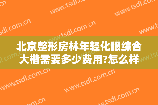 北京整形房林年轻化眼综合大楷需要多少费用?怎么样?