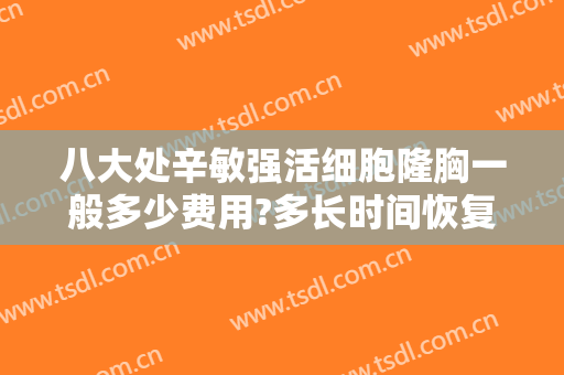 八大处辛敏强活细胞隆胸一般多少费用?多长时间恢复?
