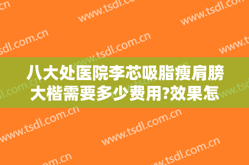 八大处医院李芯吸脂瘦肩膀大楷需要多少费用?效果怎么样?