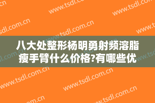 八大处整形杨明勇射频溶脂瘦手臂什么价格?有哪些优势?