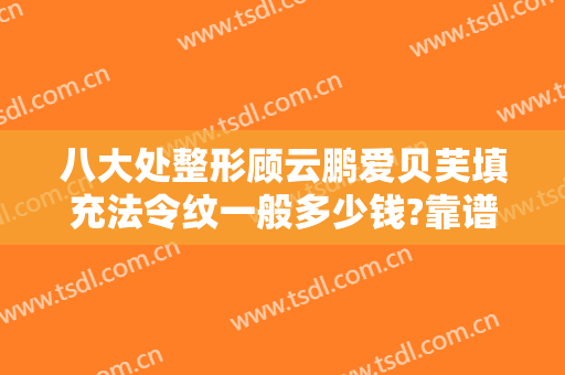 八大处整形顾云鹏爱贝芙填充法令纹一般多少钱?靠谱吗?