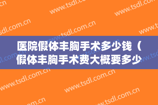 医院假体丰胸手术多少钱（假体丰胸手术费大概要多少钱）(假体隆胸手术一般费用多少钱询新美网)