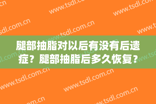 腿部抽脂对以后有没有后遗症？腿部抽脂后多久恢复？(大腿抽脂会有后遗症吗)