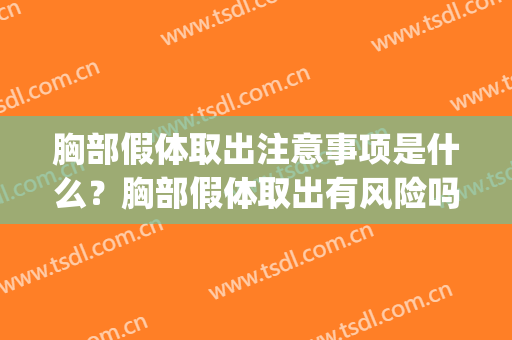 胸部假体取出注意事项是什么？胸部假体取出有风险吗？(胸取完假体要注意什么)