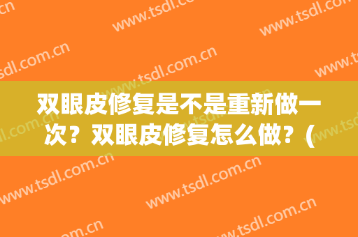 双眼皮修复是不是重新做一次？双眼皮修复怎么做？(双眼皮修复就是重做吗)