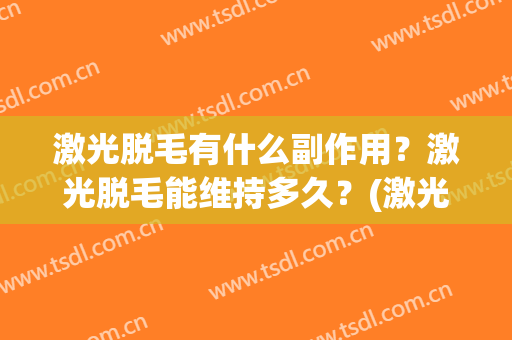 激光脱毛有什么副作用？激光脱毛能维持多久？(激光脱毛多长时间有效果)