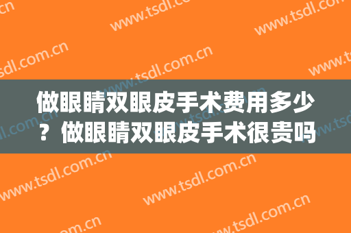 做眼睛双眼皮手术费用多少？做眼睛双眼皮手术很贵吗？(双眼皮手术贵不贵)