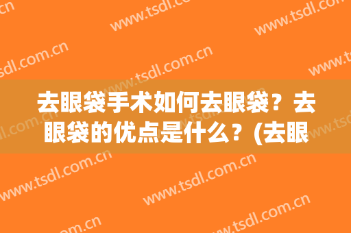 去眼袋手术如何去眼袋？去眼袋的优点是什么？(去眼袋有几种手术方法)