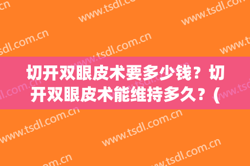 切开双眼皮术要多少钱？切开双眼皮术能维持多久？(做双眼皮手术需要多久)