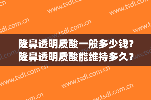 隆鼻透明质酸一般多少钱？隆鼻透明质酸能维持多久？(透明质酸整形)