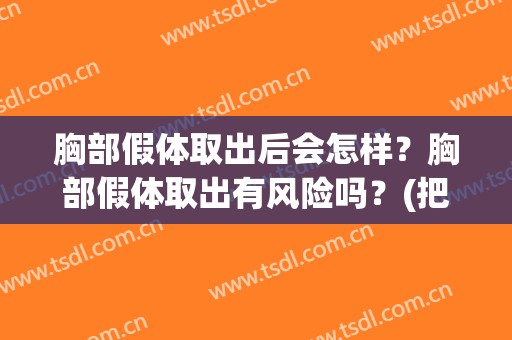 胸部假体取出后会怎样？胸部假体取出有风险吗？(把胸里面假体取出来会怎么样)