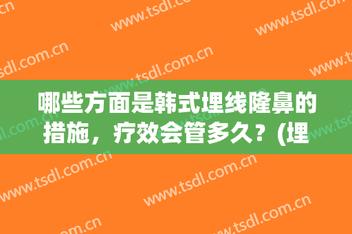哪些方面是韩式埋线隆鼻的措施，疗效会管多久？(埋线隆鼻好吗)