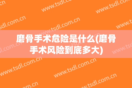 磨骨手术危险是什么(磨骨手术风险到底多大)