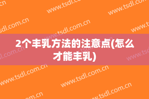 2个丰乳方法的注意点(怎么才能丰乳)
