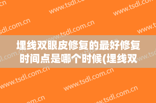埋线双眼皮修复的最好修复时间点是哪个时候(埋线双眼皮什么时候能修复)