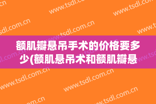 额肌瓣悬吊手术的价格要多少(额肌悬吊术和额肌瓣悬吊术)