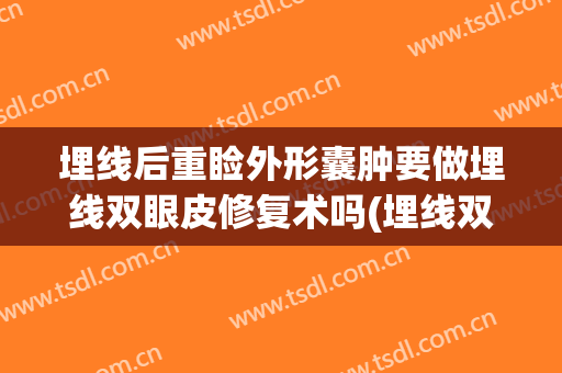 埋线后重睑外形囊肿要做埋线双眼皮修复术吗(埋线双眼皮术后消肿)