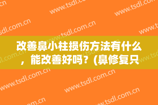改善鼻小柱损伤方法有什么，能改善好吗？(鼻修复只取鼻小柱会怎样)