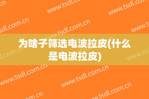 为啥子筛选电波拉皮(什么是电波拉皮)