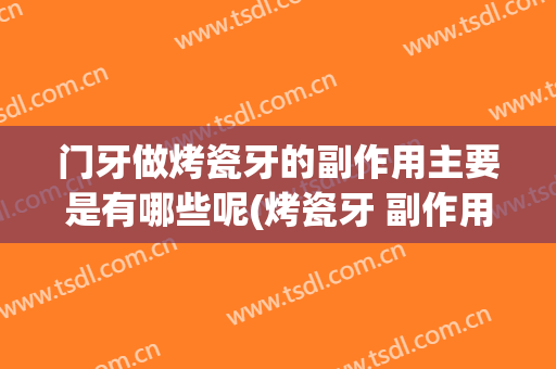 门牙做烤瓷牙的副作用主要是有哪些呢(烤瓷牙 副作用)