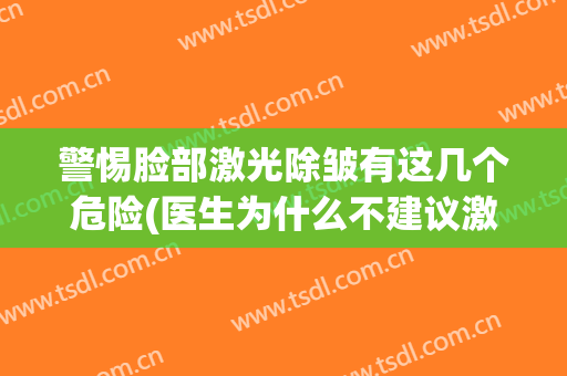 警惕脸部激光除皱有这几个危险(医生为什么不建议激光除皱)