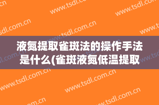 液氮提取雀斑法的操作手法是什么(雀斑液氮低温提取黑色素)