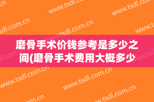 磨骨手术价钱参考是多少之间(磨骨手术费用大概多少钱)