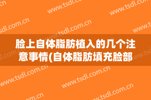 脸上自体脂肪植入的几个注意事情(自体脂肪填充脸部的后遗症)